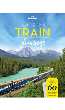 Lonely Planet: Amazing Train Journeys